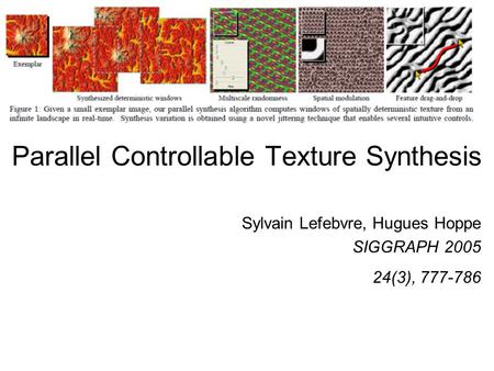 Parallel Controllable Texture Synthesis Sylvain Lefebvre, Hugues Hoppe SIGGRAPH 2005 24(3), 777-786.