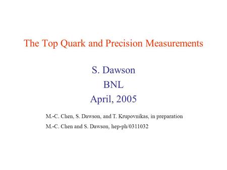 The Top Quark and Precision Measurements S. Dawson BNL April, 2005 M.-C. Chen, S. Dawson, and T. Krupovnikas, in preparation M.-C. Chen and S. Dawson,