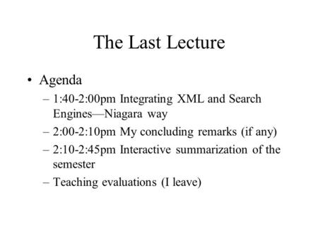 The Last Lecture Agenda –1:40-2:00pm Integrating XML and Search Engines—Niagara way –2:00-2:10pm My concluding remarks (if any) –2:10-2:45pm Interactive.