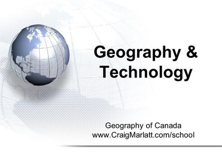 Geography of Canada www.CraigMarlatt.com/school Geography & Technology.