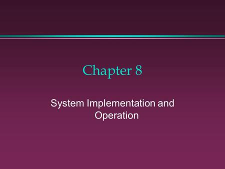 Chapter 8 System Implementation and Operation. Learning Objectives l To discover which activities take place during the third and fourth phases of the.