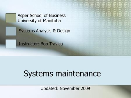 Systems maintenance Asper School of Business University of Manitoba Systems Analysis & Design Instructor: Bob Travica Updated: November 2009.