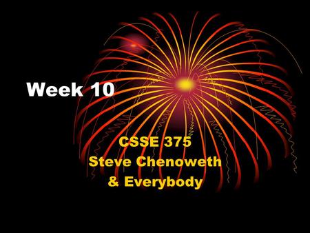 Week 10 CSSE 375 Steve Chenoweth & Everybody. Today Get back Exam 2 This week’s schedule – this Reflection on the course Talk about final assignment Decide.