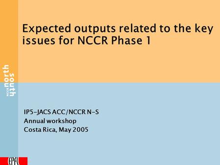 IP5-JACS ACC/NCCR N-S Annual workshop Costa Rica, May 2005 Expected outputs related to the key issues for NCCR Phase 1.