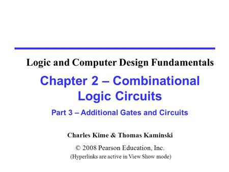Charles Kime & Thomas Kaminski © 2008 Pearson Education, Inc. (Hyperlinks are active in View Show mode) Chapter 2 – Combinational Logic Circuits Part 3.