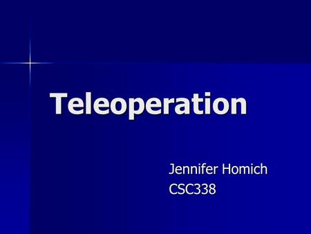 Teleoperation Jennifer Homich CSC338. Teleoperation Teleoperation is defined as operation of a machine at a distance. It is similar in meaning to the.