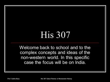 Prof. Subho BasuHis 307 Select Themes in Nonwestern History His 307 Welcome back to school and to the complex concepts and ideas of the non-western world.
