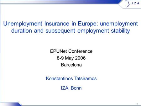 1 Unemployment Insurance in Europe: unemployment duration and subsequent employment stability EPUNet Conference 8-9 May 2006 Barcelona Konstantinos Tatsiramos.