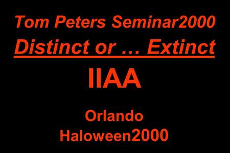 Tom Peters Seminar2000 Distinct or … Extinct IIAA Orlando Haloween 2000.