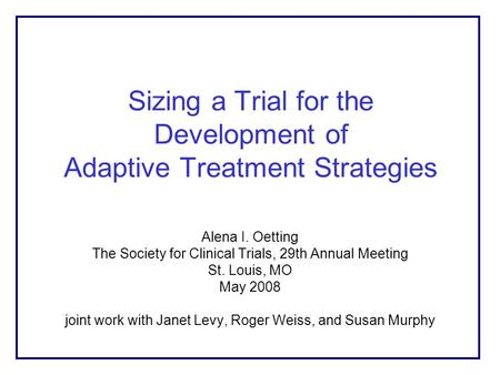 Sizing a Trial for the Development of Adaptive Treatment Strategies Alena I. Oetting The Society for Clinical Trials, 29th Annual Meeting St. Louis, MO.