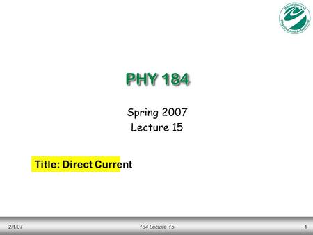 2/1/07184 Lecture 151 PHY 184 Spring 2007 Lecture 15 Title: Direct Current.