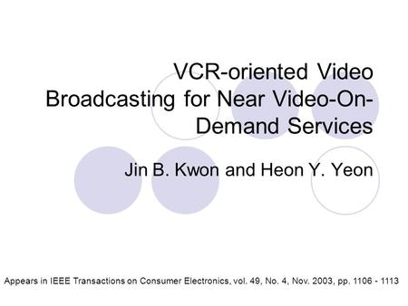 VCR-oriented Video Broadcasting for Near Video-On- Demand Services Jin B. Kwon and Heon Y. Yeon Appears in IEEE Transactions on Consumer Electronics, vol.