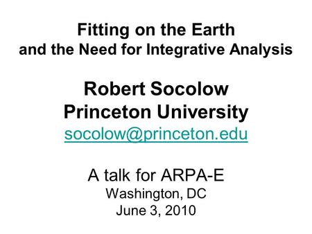 Fitting on the Earth and the Need for Integrative Analysis Robert Socolow Princeton University A talk for ARPA-E Washington, DC June.