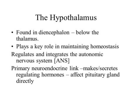 The Hypothalamus Found in diencephalon – below the thalamus. Plays a key role in maintaining homeostasis Regulates and integrates the autonomic nervous.