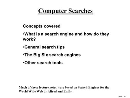 James Tam Computer Searches Concepts covered What is a search engine and how do they work? General search tips The Big Six search engines Other search.