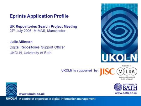A centre of expertise in digital information management www.ukoln.ac.uk UKOLN is supported by: Eprints Application Profile UK Repositories Search Project.