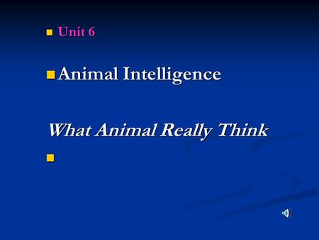 Unit 6 Unit 6 Animal Intelligence Animal Intelligence What Animal Really Think.