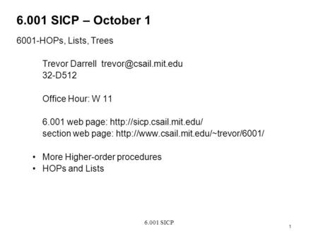 6.001 SICP 1 6.001 SICP – October 1 6001-HOPs, Lists, Trees Trevor Darrell 32-D512 Office Hour: W 11 6.001 web page: