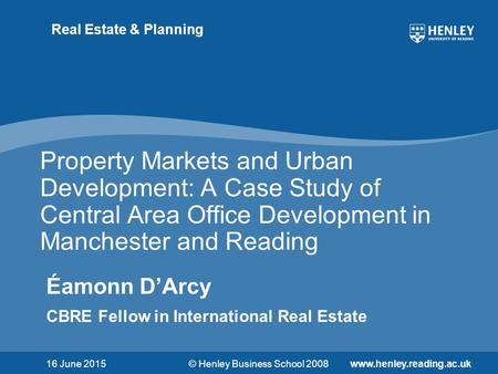 © Henley Business School 2008www.henley.reading.ac.uk Real Estate & Planning Property Markets and Urban Development: A Case Study of Central Area Office.