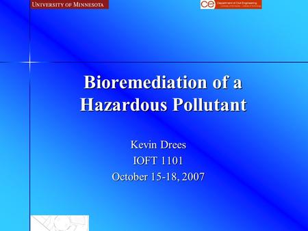 Bioremediation of a Hazardous Pollutant Kevin Drees IOFT 1101 October 15-18, 2007.