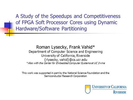 A Study of the Speedups and Competitiveness of FPGA Soft Processor Cores using Dynamic Hardware/Software Partitioning Roman Lysecky, Frank Vahid* Department.