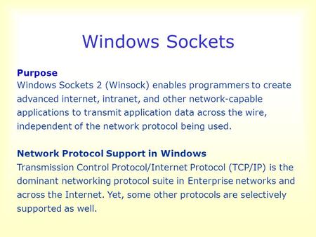 Windows Sockets Purpose Windows Sockets 2 (Winsock) enables programmers to create advanced internet, intranet, and other network-capable applications to.