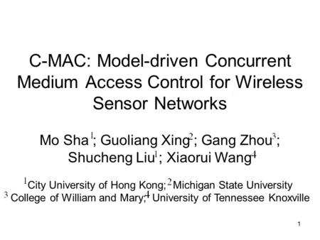 1 C-MAC: Model-driven Concurrent Medium Access Control for Wireless Sensor Networks Mo Sha ; Guoliang Xing ; Gang Zhou ; Shucheng Liu ; Xiaorui Wang City.