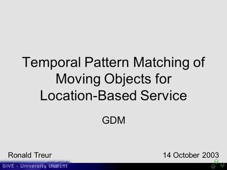 Temporal Pattern Matching of Moving Objects for Location-Based Service GDM Ronald Treur14 October 2003.