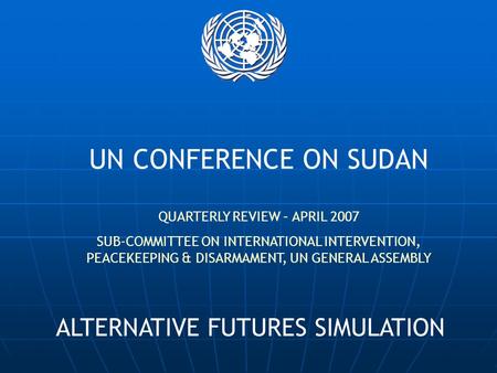 UN CONFERENCE ON SUDAN QUARTERLY REVIEW – APRIL 2007 SUB-COMMITTEE ON INTERNATIONAL INTERVENTION, PEACEKEEPING & DISARMAMENT, UN GENERAL ASSEMBLY ALTERNATIVE.