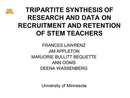 TRIPARTITE SYNTHESIS OF RESEARCH AND DATA ON RECRUITMENT AND RETENTION OF STEM TEACHERS FRANCES LAWRENZ JIM APPLETON MARJORIE BULLITT BEQUETTE ANN OOMS.