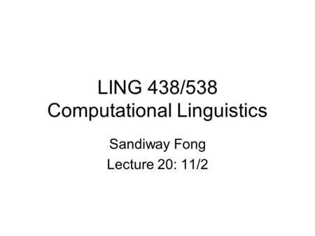 LING 438/538 Computational Linguistics Sandiway Fong Lecture 20: 11/2.