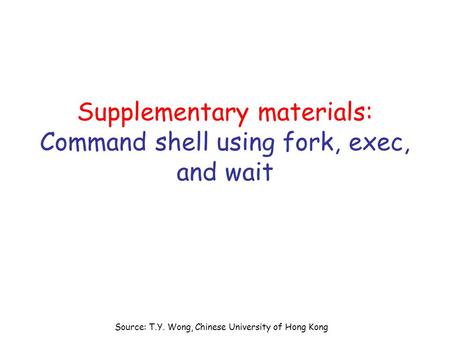Source: T.Y. Wong, Chinese University of Hong Kong Supplementary materials: Command shell using fork, exec, and wait.