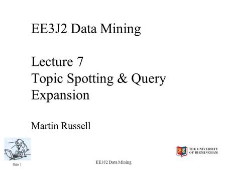 Slide 1 EE3J2 Data Mining EE3J2 Data Mining Lecture 7 Topic Spotting & Query Expansion Martin Russell.