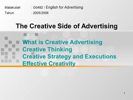 1 Matakuliah: G0492 / English for Advertising Tahun: 2005/2006 The Creative Side of Advertising What is Creative Advertising Creative Thinking Creative.