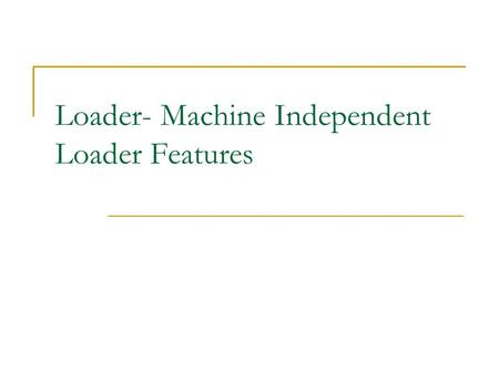 Loader- Machine Independent Loader Features