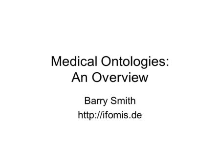 Medical Ontologies: An Overview Barry Smith