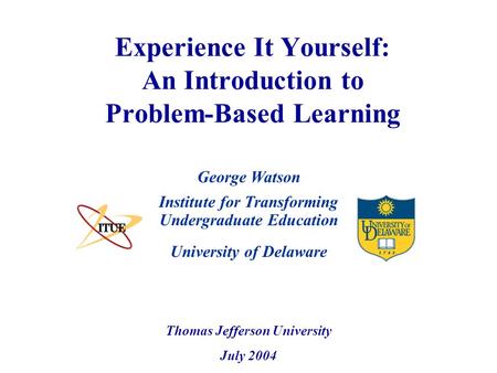 University of Delaware Experience It Yourself: An Introduction to Problem-Based Learning Institute for Transforming Undergraduate Education Thomas Jefferson.