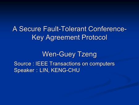 A Secure Fault-Tolerant Conference- Key Agreement Protocol Wen-Guey Tzeng Source : IEEE Transactions on computers Speaker ： LIN, KENG-CHU.