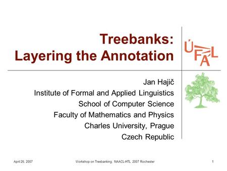 April 26, 2007Workshop on Treebanking, NAACL-HTL 2007 Rochester1 Treebanks: Layering the Annotation Jan Hajič Institute of Formal and Applied Linguistics.