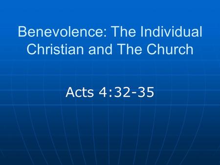 Benevolence: The Individual Christian and The Church Acts 4:32-35.