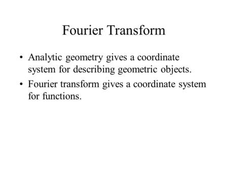 Fourier Transform Analytic geometry gives a coordinate system for describing geometric objects. Fourier transform gives a coordinate system for functions.