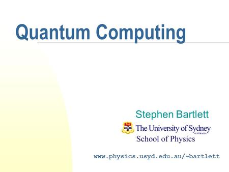 Quantum Computing Stephen Bartlett www.physics.usyd.edu.au/~bartlett.