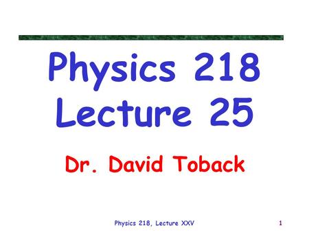 Physics 218, Lecture XXV1 Physics 218 Lecture 25 Dr. David Toback.