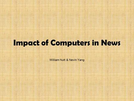 Impact of Computers in News William Nutt & Nevin Yang.