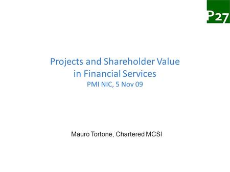 Projects and Shareholder Value in Financial Services PMI NIC, 5 Nov 09 Mauro Tortone, Chartered MCSI.