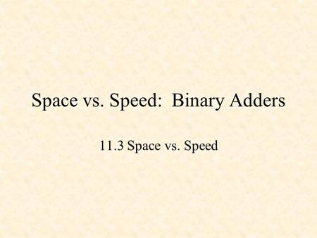 Space vs. Speed: Binary Adders 11.3 Space vs. Speed.