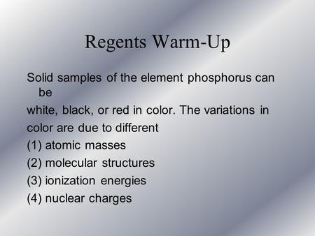 Regents Warm-Up Solid samples of the element phosphorus can be white, black, or red in color. The variations in color are due to different (1) atomic.