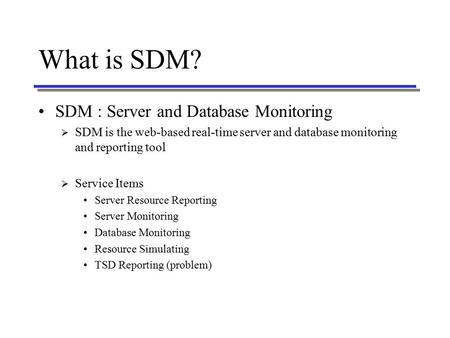 What is SDM? SDM : Server and Database Monitoring  SDM is the web-based real-time server and database monitoring and reporting tool  Service Items Server.
