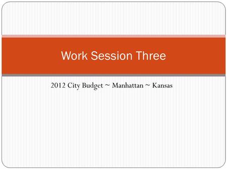 2012 City Budget ~ Manhattan ~ Kansas Work Session Three.