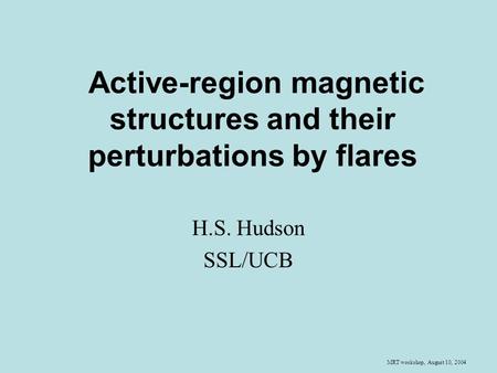 MRT workshop, August 10, 2004 Active-region magnetic structures and their perturbations by flares H.S. Hudson SSL/UCB.
